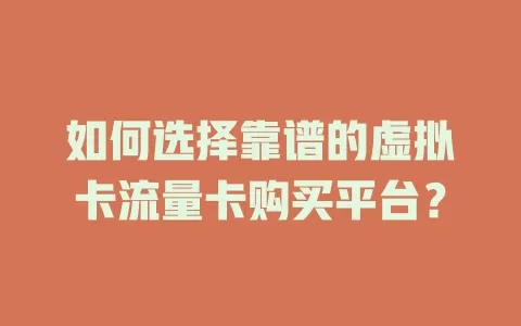 如何选择靠谱的虚拟卡流量卡购买平台？