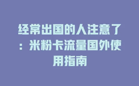 经常出国的人注意了：米粉卡流量国外使用指南