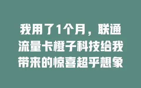 我用了1个月，联通流量卡橙子科技给我带来的惊喜超乎想象