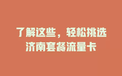 了解这些，轻松挑选济南套餐流量卡