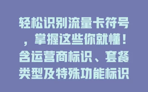 轻松识别流量卡符号，掌握这些你就懂！含运营商标识、套餐类型及特殊功能标识，还有识别方法，助你合理用卡畅享通信