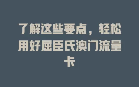 了解这些要点，轻松用好屈臣氏澳门流量卡