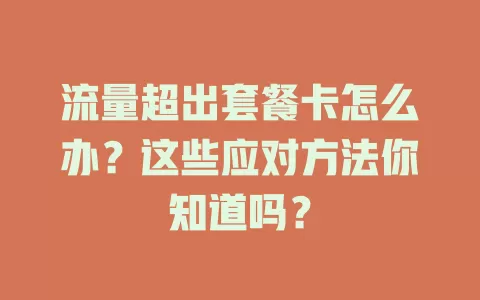 流量超出套餐卡怎么办？这些应对方法你知道吗？