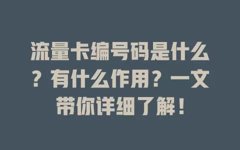 流量卡编号码是什么？有什么作用？一文带你详细了解！
