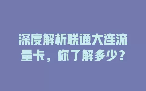 深度解析联通大连流量卡，你了解多少？
