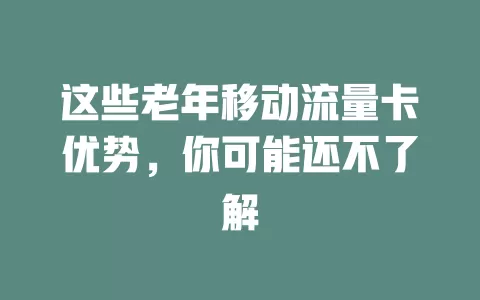 这些老年移动流量卡优势，你可能还不了解