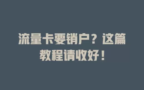 流量卡要销户？这篇教程请收好！