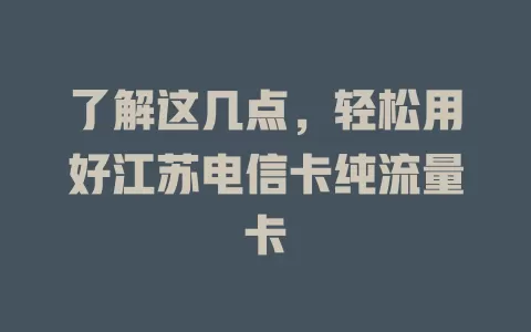 了解这几点，轻松用好江苏电信卡纯流量卡