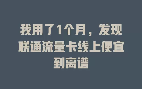 我用了1个月，发现联通流量卡线上便宜到离谱