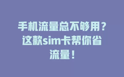 手机流量总不够用？这款sim卡帮你省流量！