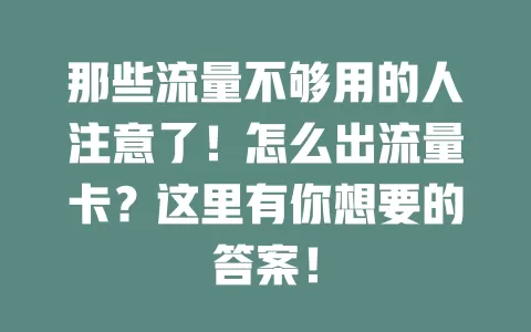 那些流量不够用的人注意了！怎么出流量卡？这里有你想要的答案！