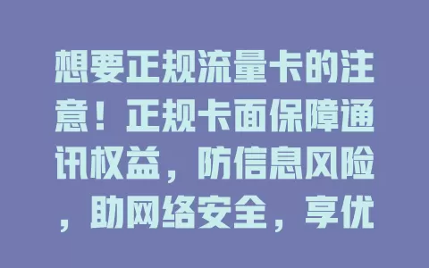 想要正规流量卡的注意！正规卡面保障通讯权益，防信息风险，助网络安全，享优质客服，选卡要谨慎，为通讯生活保驾护航