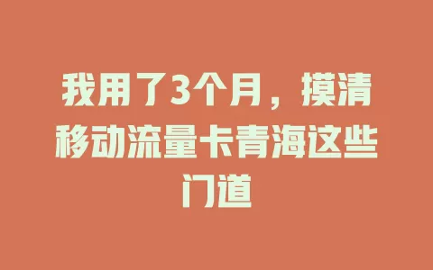 我用了3个月，摸清移动流量卡青海这些门道