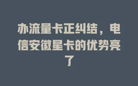 办流量卡正纠结，电信安徽星卡的优势亮了