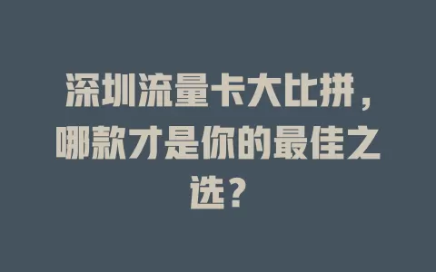 深圳流量卡大比拼，哪款才是你的最佳之选？