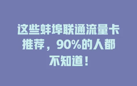 这些蚌埠联通流量卡推荐，90%的人都不知道！