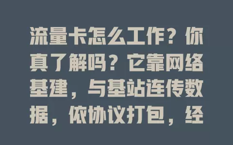 流量卡怎么工作？你真了解吗？它靠网络基建，与基站连传数据，依协议打包，经核心网传服务器，还会自动调频段强度，了解原理能更好用卡规划流量