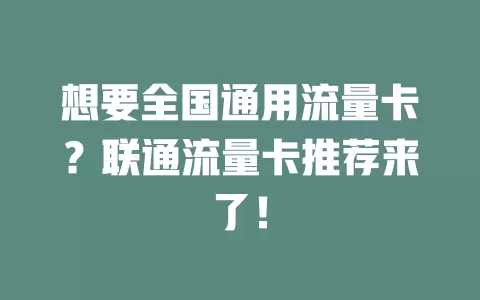 想要全国通用流量卡？联通流量卡推荐来了！