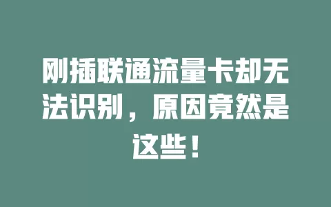 刚插联通流量卡却无法识别，原因竟然是这些！