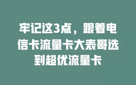 牢记这3点，跟着电信卡流量卡大表哥选到超优流量卡