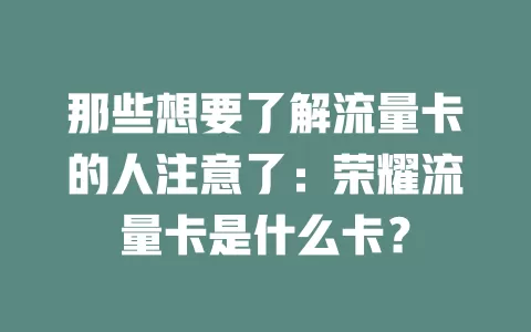 那些想要了解流量卡的人注意了：荣耀流量卡是什么卡？