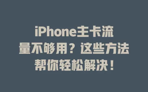 iPhone主卡流量不够用？这些方法帮你轻松解决！