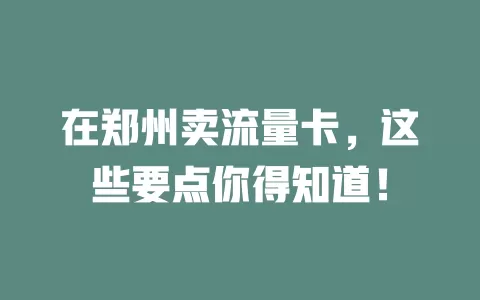 在郑州卖流量卡，这些要点你得知道！