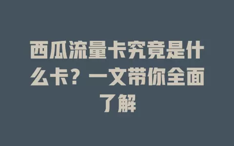 西瓜流量卡究竟是什么卡？一文带你全面了解