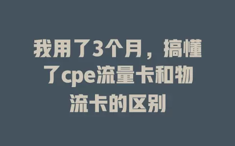 我用了3个月，搞懂了cpe流量卡和物流卡的区别