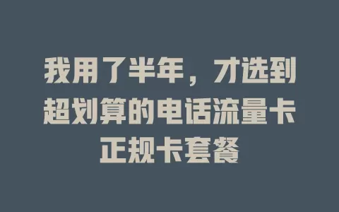 我用了半年，才选到超划算的电话流量卡正规卡套餐
