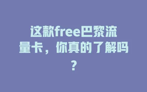 这款free巴黎流量卡，你真的了解吗？