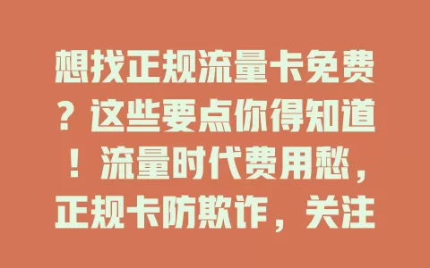 想找正规流量卡免费？这些要点你得知道！流量时代费用愁，正规卡防欺诈，关注运营商活动及特定场景，正规途径探索，保权益享免费卡，告别流量费烦恼