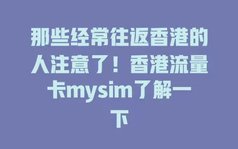 那些经常往返香港的人注意了！香港流量卡mysim了解一下