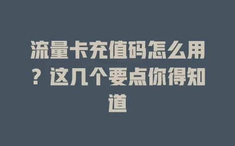 流量卡充值码怎么用？这几个要点你得知道