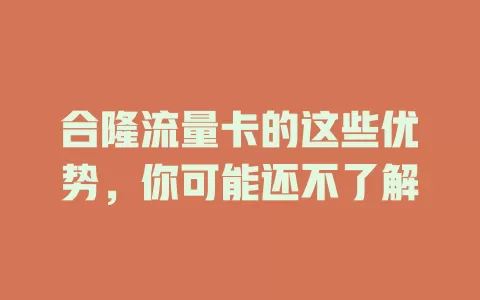 合隆流量卡的这些优势，你可能还不了解