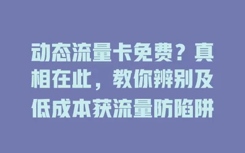 动态流量卡免费？真相在此，教你辨别及低成本获流量防陷阱