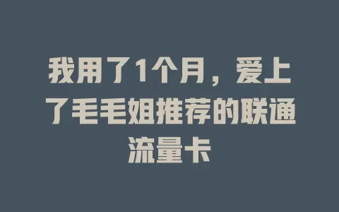 我用了1个月，爱上了毛毛姐推荐的联通流量卡