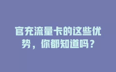 官充流量卡的这些优势，你都知道吗？