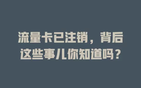 流量卡已注销，背后这些事儿你知道吗？