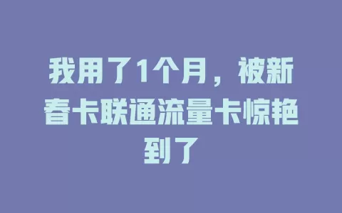 我用了1个月，被新春卡联通流量卡惊艳到了