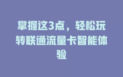 掌握这3点，轻松玩转联通流量卡智能体验