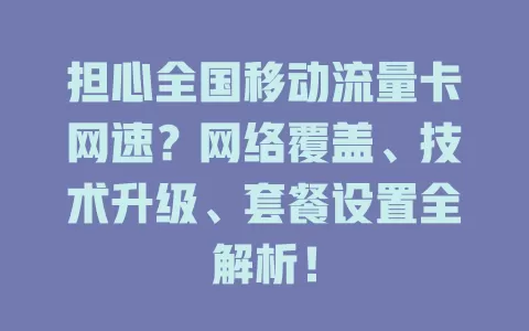 担心全国移动流量卡网速？网络覆盖、技术升级、套餐设置全解析！