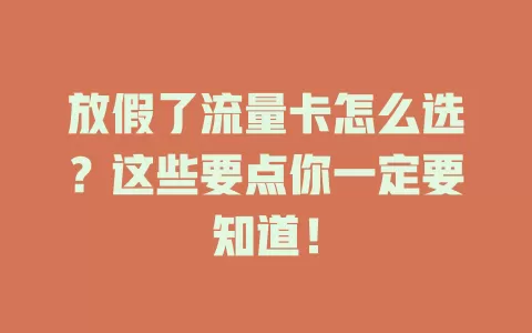 放假了流量卡怎么选？这些要点你一定要知道！