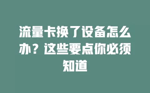 流量卡换了设备怎么办？这些要点你必须知道