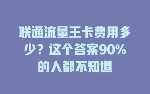 联通流量王卡费用多少？这个答案90%的人都不知道