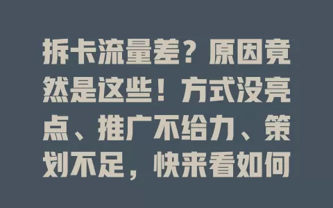 拆卡流量差？原因竟然是这些！方式没亮点、推广不给力、策划不足，快来看如何解决！