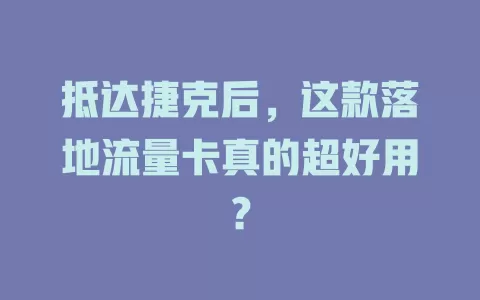 抵达捷克后，这款落地流量卡真的超好用？