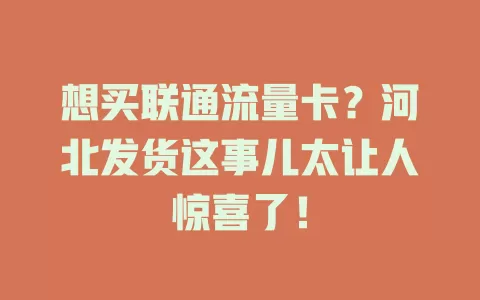 想买联通流量卡？河北发货这事儿太让人惊喜了！