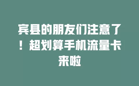 宾县的朋友们注意了！超划算手机流量卡来啦