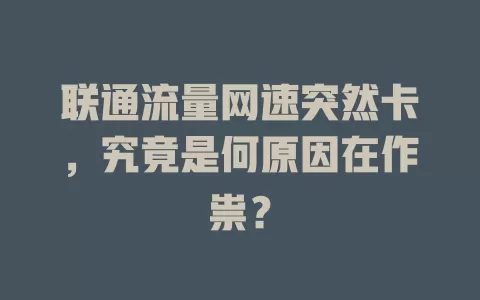 联通流量网速突然卡，究竟是何原因在作祟？